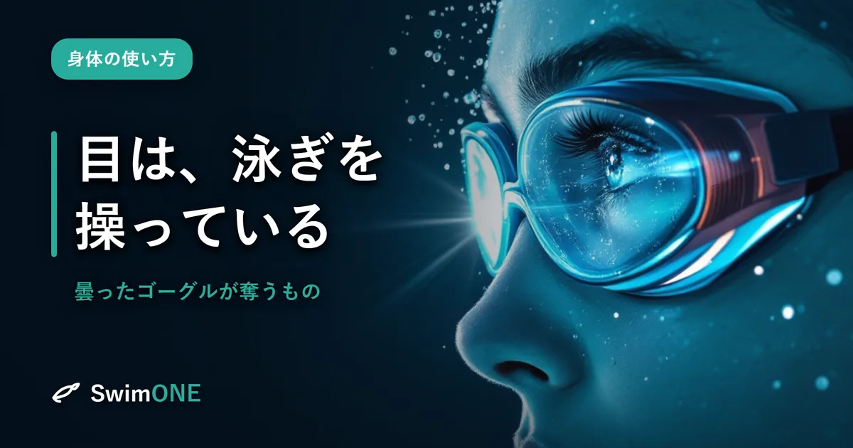 目は、泳ぎを操っている——曇ったゴーグルが静かに奪うもの